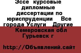 Эссе, курсовые, дипломные, диссертации по юриспруденции! - Все города Услуги » Другие   . Кемеровская обл.,Гурьевск г.